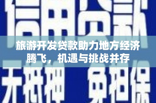香港旅游开发贷款助力地方经济腾飞，机遇与挑战并存