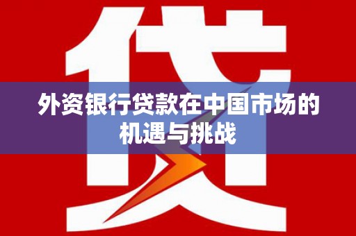 香港外资银行贷款在中国市场的机遇与挑战