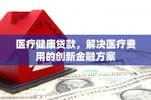 香港医疗健康贷款，解决医疗费用的创新金融方案