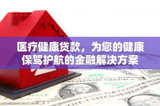 香港医疗健康贷款，为您的健康保驾护航的金融解决方案