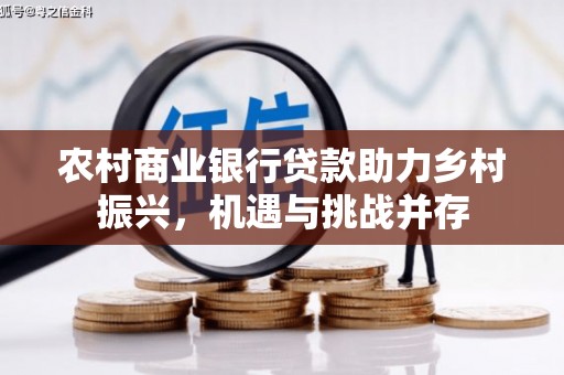 香港农村商业银行贷款助力乡村振兴，机遇与挑战并存