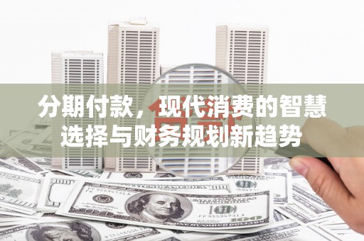香港分期付款，现代消费的智慧选择与财务规划新趋势