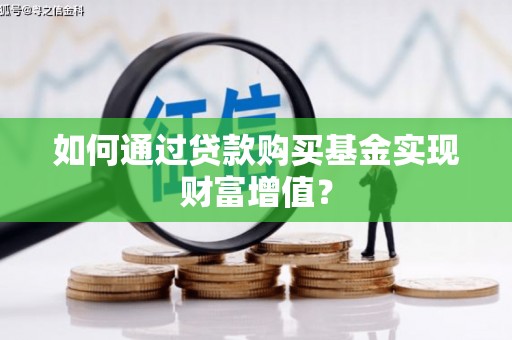 香港如何通过贷款购买基金实现财富增值？
