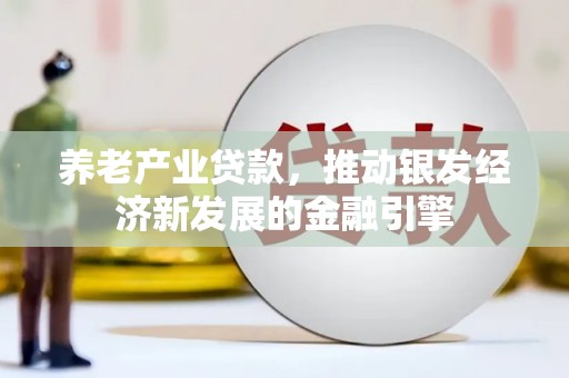 香港养老产业贷款，推动银发经济新发展的金融引擎