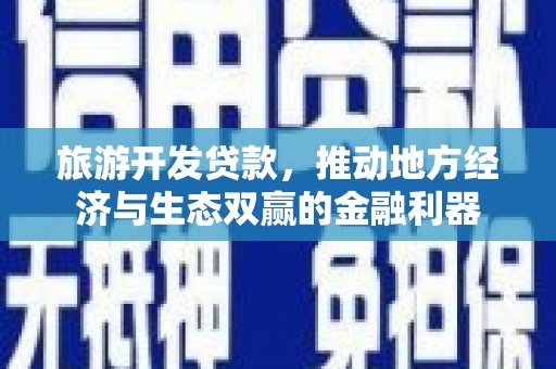 香港旅游开发贷款，推动地方经济与生态双赢的金融利器