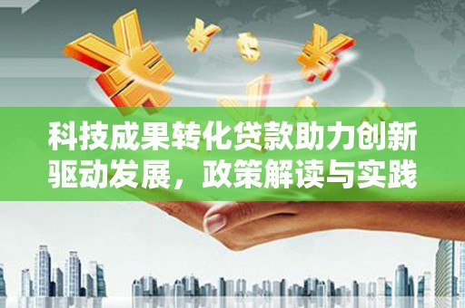 香港科技成果转化贷款助力创新驱动发展，政策解读与实践探索