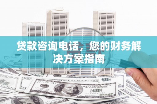香港贷款咨询电话，您的财务解决方案指南