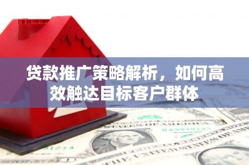 香港贷款推广策略解析，如何高效触达目标客户群体