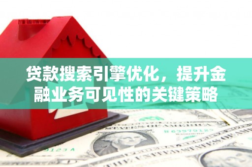 香港贷款搜索引擎优化，提升金融业务可见性的关键策略