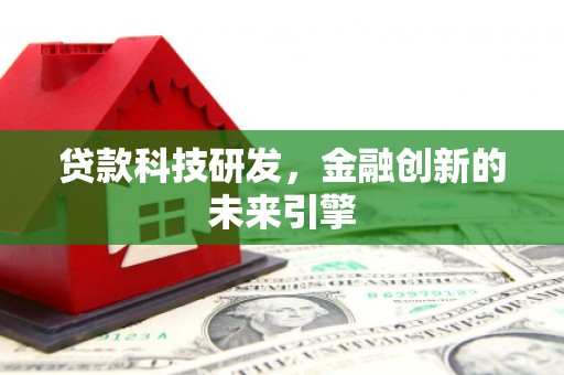 香港贷款科技研发，金融创新的未来引擎