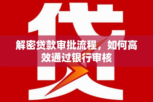 香港解密贷款审批流程，如何高效通过银行审核