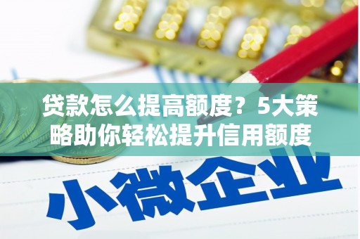 香港贷款怎么提高额度？5大策略助你轻松提升信用额度