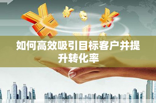 香港如何高效吸引目标客户并提升转化率