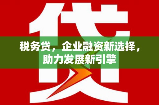 香港税务贷，企业融资新选择，助力发展新引擎