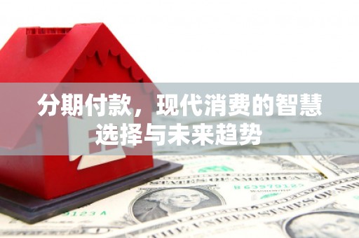 香港分期付款，现代消费的智慧选择与未来趋势