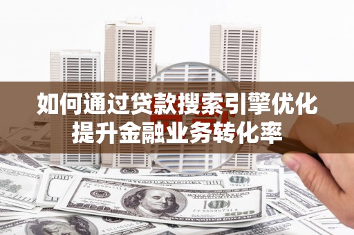 香港如何通过贷款搜索引擎优化提升金融业务转化率