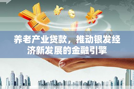 香港养老产业贷款，推动银发经济新发展的金融引擎