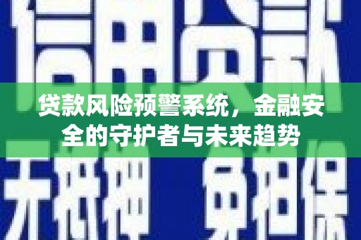 香港贷款风险预警系统，金融安全的守护者与未来趋势
