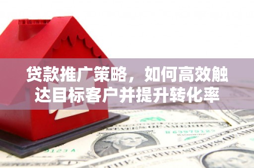 香港贷款推广策略，如何高效触达目标客户并提升转化率
