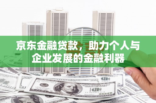 香港京东金融贷款，助力个人与企业发展的金融利器