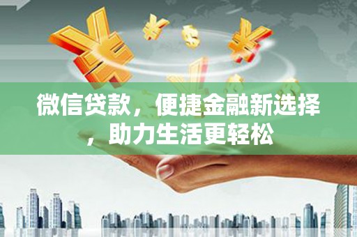 香港微信贷款，便捷金融新选择，助力生活更轻松