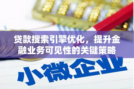 香港贷款搜索引擎优化，提升金融业务可见性的关键策略