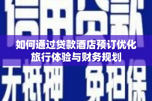香港如何通过贷款酒店预订优化旅行体验与财务规划