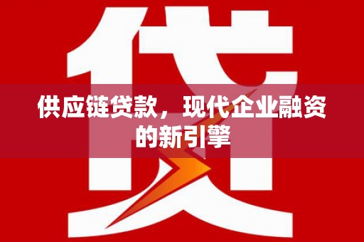 香港供应链贷款，现代企业融资的新引擎