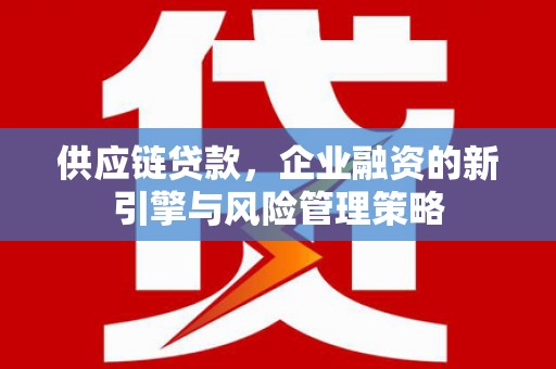 香港供应链贷款，企业融资的新引擎与风险管理策略