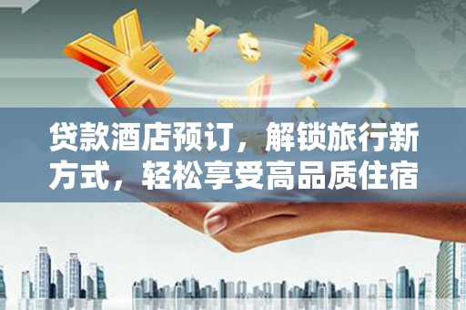 香港贷款酒店预订，解锁旅行新方式，轻松享受高品质住宿