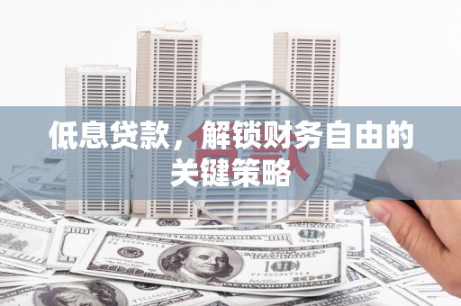 香港低息贷款，解锁财务自由的关键策略