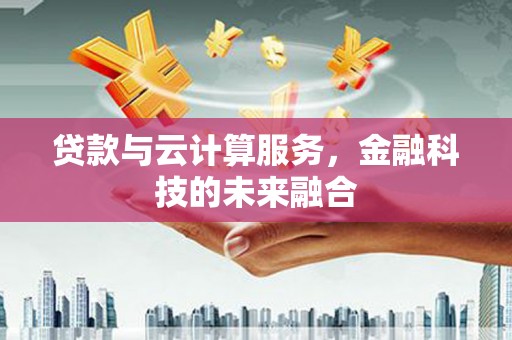 香港贷款与云计算服务，金融科技的未来融合