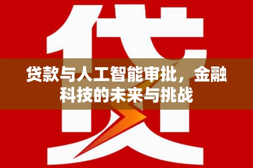 香港贷款与人工智能审批，金融科技的未来与挑战