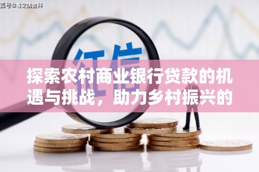 香港探索农村商业银行贷款的机遇与挑战，助力乡村振兴的金融引擎