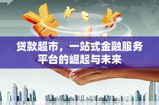 香港贷款超市，一站式金融服务平台的崛起与未来