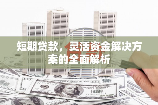 香港短期贷款，灵活资金解决方案的全面解析