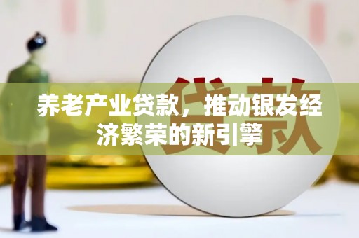 香港养老产业贷款，推动银发经济繁荣的新引擎