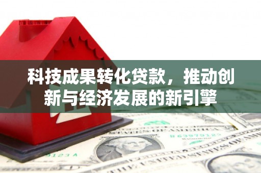 香港科技成果转化贷款，推动创新与经济发展的新引擎
