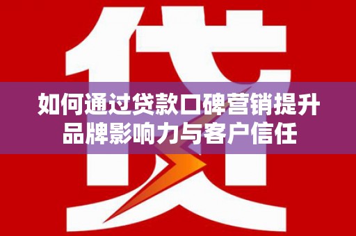 香港如何通过贷款口碑营销提升品牌影响力与客户信任