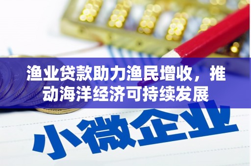 香港渔业贷款助力渔民增收，推动海洋经济可持续发展