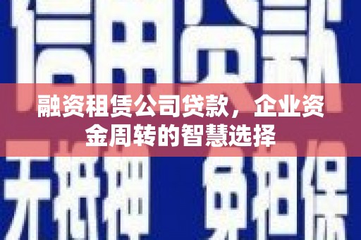 香港融资租赁公司贷款，企业资金周转的智慧选择