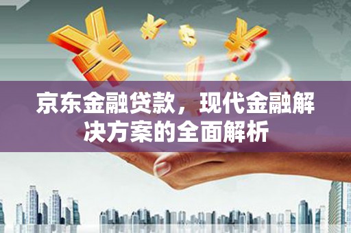 香港京东金融贷款，现代金融解决方案的全面解析
