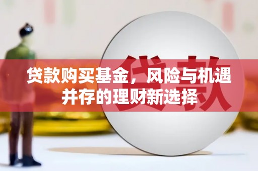 香港贷款购买基金，风险与机遇并存的理财新选择