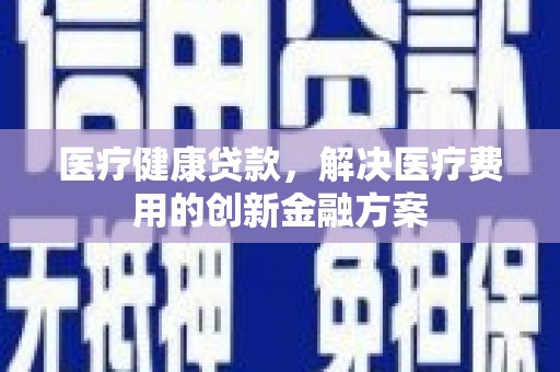 香港医疗健康贷款，解决医疗费用的创新金融方案