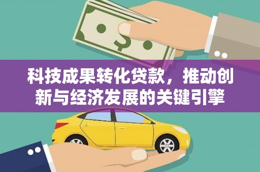 香港科技成果转化贷款，推动创新与经济发展的关键引擎