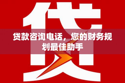 香港贷款咨询电话，您的财务规划最佳助手