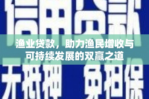 香港渔业贷款，助力渔民增收与可持续发展的双赢之道