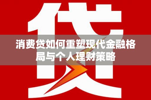 香港消费贷如何重塑现代金融格局与个人理财策略