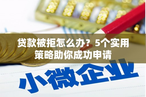 香港贷款被拒怎么办？5个实用策略助你成功申请