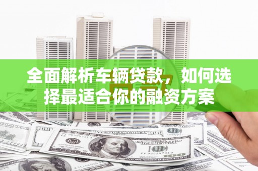 香港全面解析车辆贷款，如何选择最适合你的融资方案
